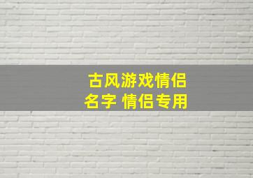 古风游戏情侣名字 情侣专用